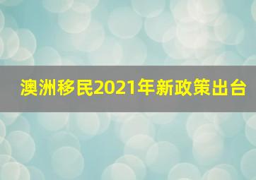 澳洲移民2021年新政策出台