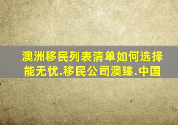 澳洲移民列表清单如何选择能无忧.移民公司澳臻.中国