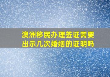 澳洲移民办理签证需要出示几次婚姻的证明吗