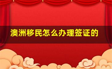 澳洲移民怎么办理签证的