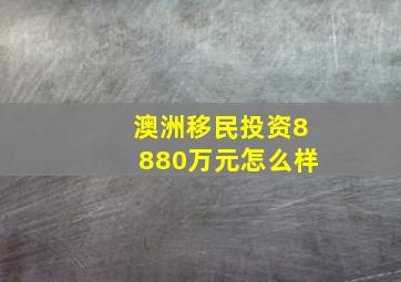 澳洲移民投资8880万元怎么样