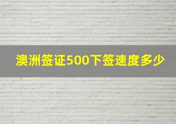 澳洲签证500下签速度多少