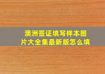 澳洲签证填写样本图片大全集最新版怎么填