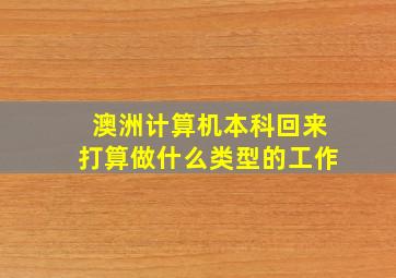 澳洲计算机本科回来打算做什么类型的工作