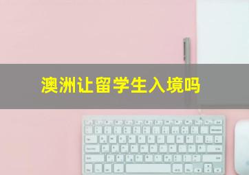 澳洲让留学生入境吗