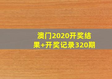 澳门2020开奖结果+开奖记录320期