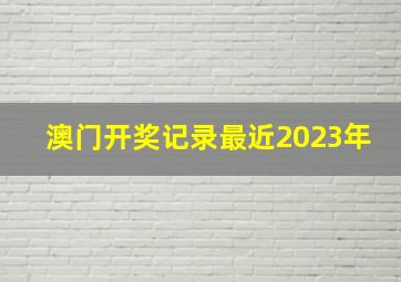 澳门开奖记录最近2023年