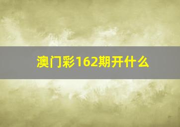 澳门彩162期开什么