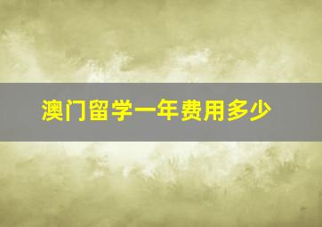 澳门留学一年费用多少