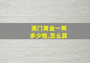 澳门黄金一两多少钱,怎么算