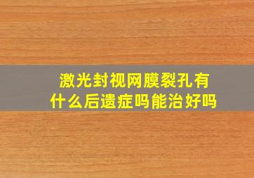 激光封视网膜裂孔有什么后遗症吗能治好吗