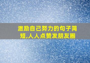 激励自己努力的句子简短,人人点赞发朋友圈