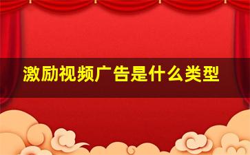 激励视频广告是什么类型