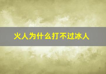 火人为什么打不过冰人