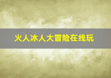 火人冰人大冒险在线玩