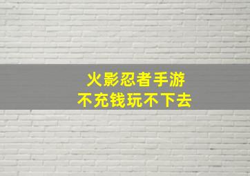 火影忍者手游不充钱玩不下去