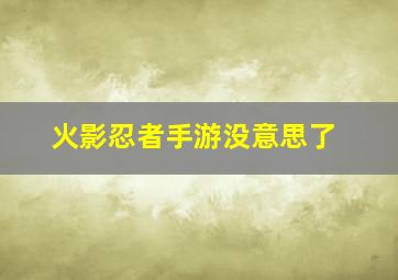 火影忍者手游没意思了