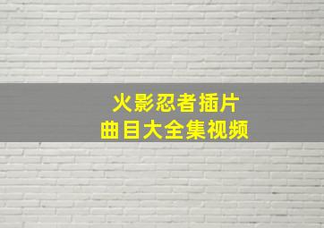 火影忍者插片曲目大全集视频