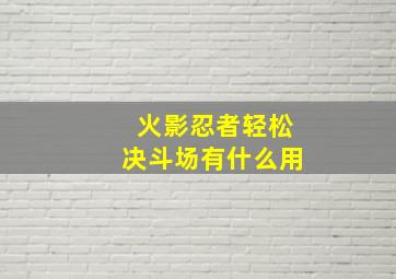 火影忍者轻松决斗场有什么用