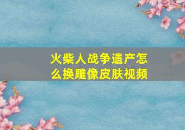 火柴人战争遗产怎么换雕像皮肤视频