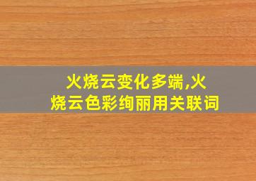 火烧云变化多端,火烧云色彩绚丽用关联词