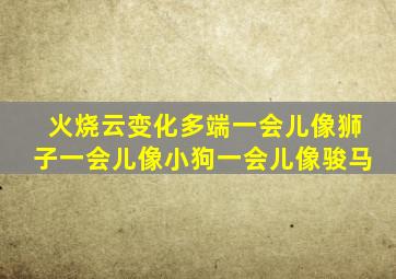 火烧云变化多端一会儿像狮子一会儿像小狗一会儿像骏马