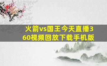 火箭vs国王今天直播360视频回放下载手机版