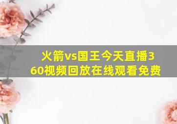 火箭vs国王今天直播360视频回放在线观看免费