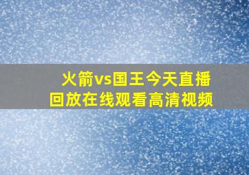 火箭vs国王今天直播回放在线观看高清视频