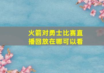 火箭对勇士比赛直播回放在哪可以看