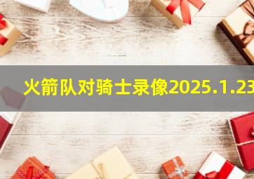 火箭队对骑士录像2025.1.23