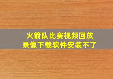 火箭队比赛视频回放录像下载软件安装不了