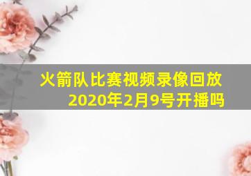 火箭队比赛视频录像回放2020年2月9号开播吗