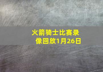 火箭骑士比赛录像回放1月26日