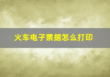 火车电子票据怎么打印