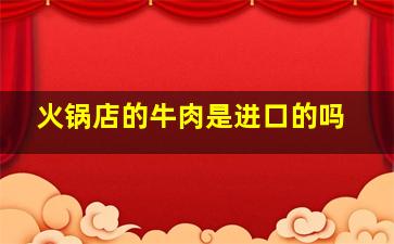 火锅店的牛肉是进口的吗