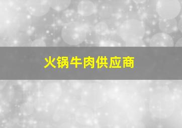 火锅牛肉供应商