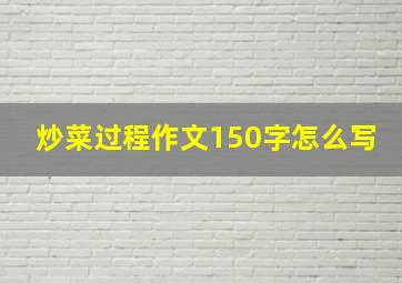 炒菜过程作文150字怎么写