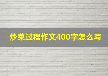 炒菜过程作文400字怎么写