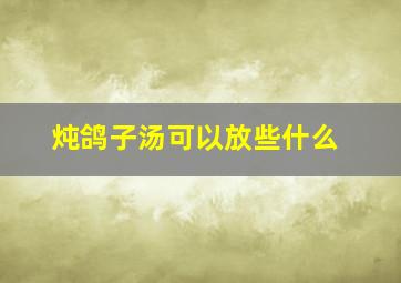 炖鸽子汤可以放些什么