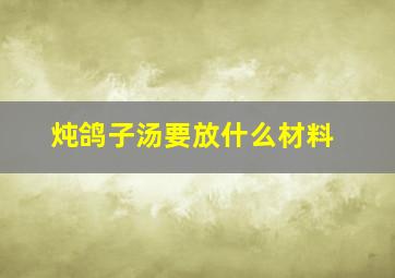 炖鸽子汤要放什么材料