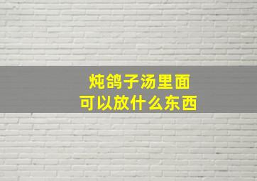 炖鸽子汤里面可以放什么东西