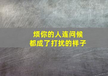 烦你的人连问候都成了打扰的样子