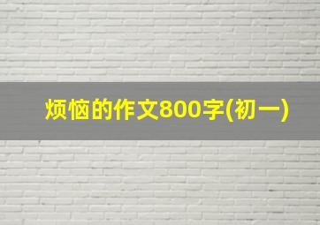 烦恼的作文800字(初一)