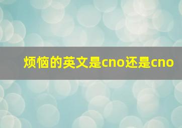 烦恼的英文是cno还是cno