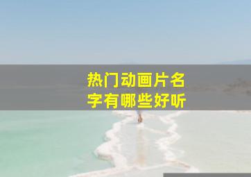 热门动画片名字有哪些好听