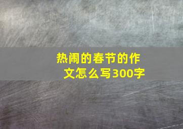 热闹的春节的作文怎么写300字