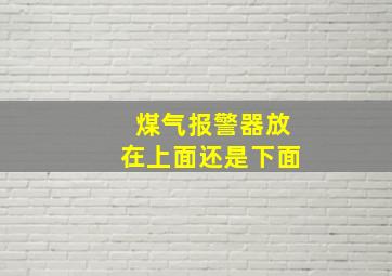 煤气报警器放在上面还是下面