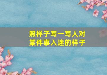 照样子写一写人对某件事入迷的样子