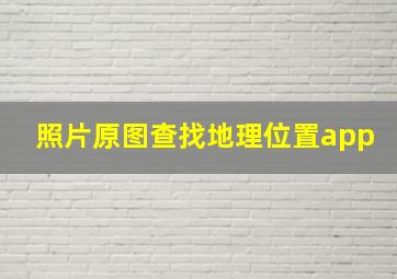 照片原图查找地理位置app